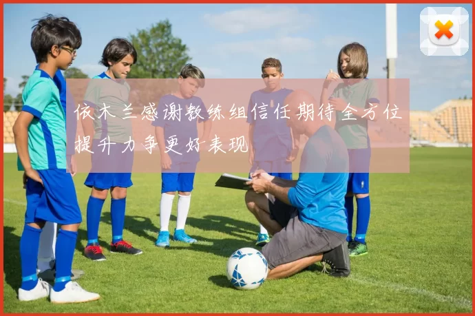 依木兰感谢教练组信任期待全方位提升力争更好表现
