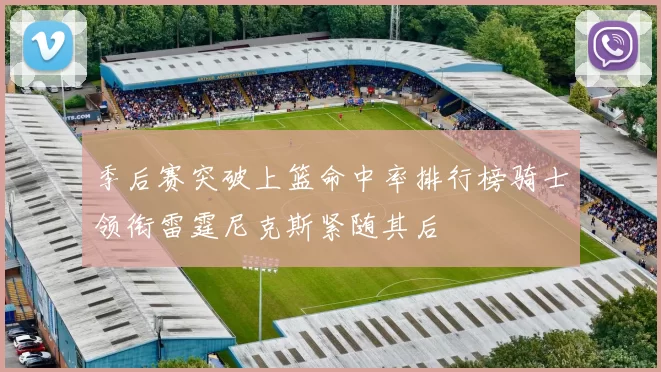 季后赛突破上篮命中率排行榜骑士领衔雷霆尼克斯紧随其后