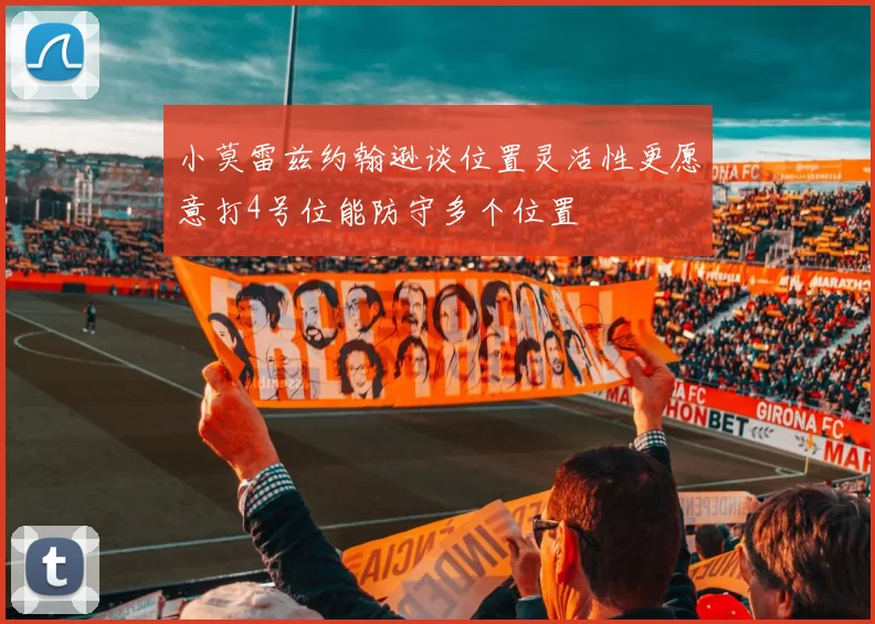 小莫雷兹约翰逊谈位置灵活性更愿意打4号位能防守多个位置