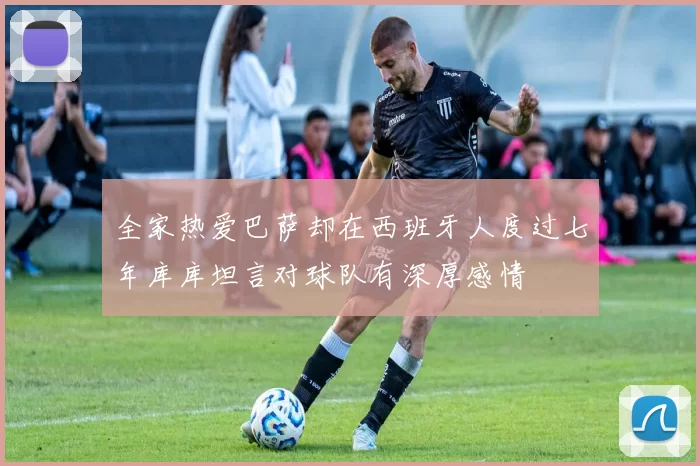全家热爱巴萨却在西班牙人度过七年库库坦言对球队有深厚感情