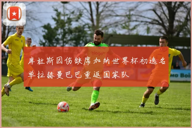 库杜斯因伤缺席加纳世界杯初选名单拉赫曼巴巴重返国家队