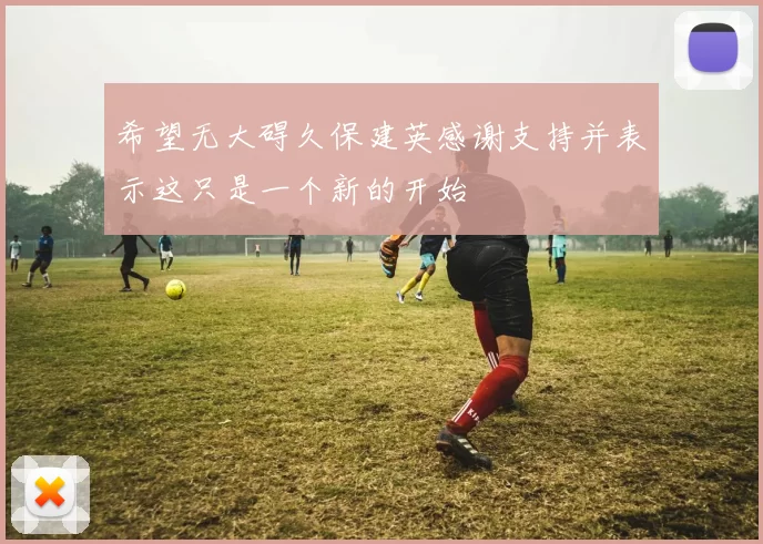 希望无大碍久保建英感谢支持并表示这只是一个新的开始