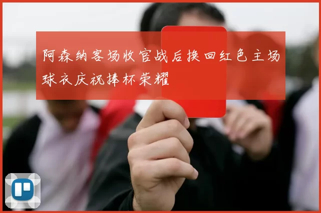 阿森纳客场收官战后换回红色主场球衣庆祝捧杯荣耀