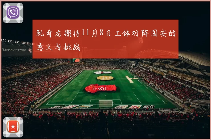 阮奇龙期待11月8日工体对阵国安的意义与挑战