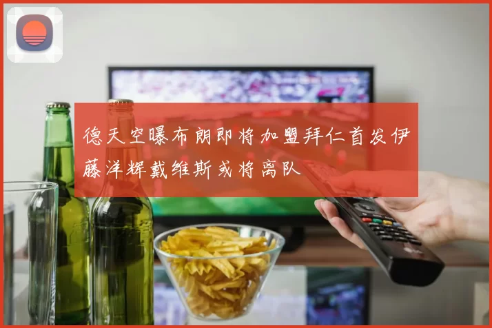 德天空曝布朗即将加盟拜仁首发伊藤洋辉戴维斯或将离队